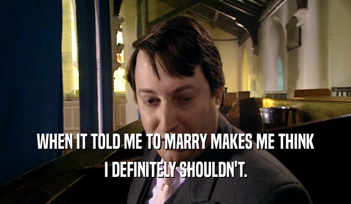WHEN IT TOLD ME TO MARRY MAKES ME THINK I DEFINITELY SHOULDN'T. 