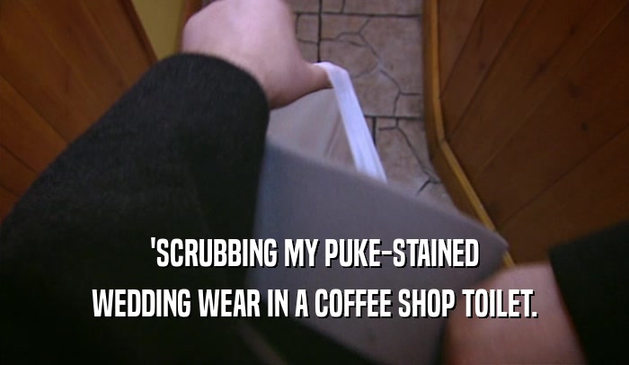 'SCRUBBING MY PUKE-STAINED WEDDING WEAR IN A COFFEE SHOP TOILET. 