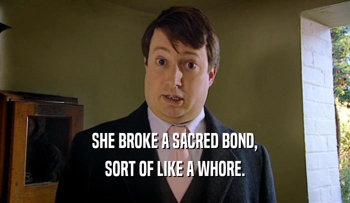 SHE BROKE A SACRED BOND, SORT OF LIKE A WHORE. 