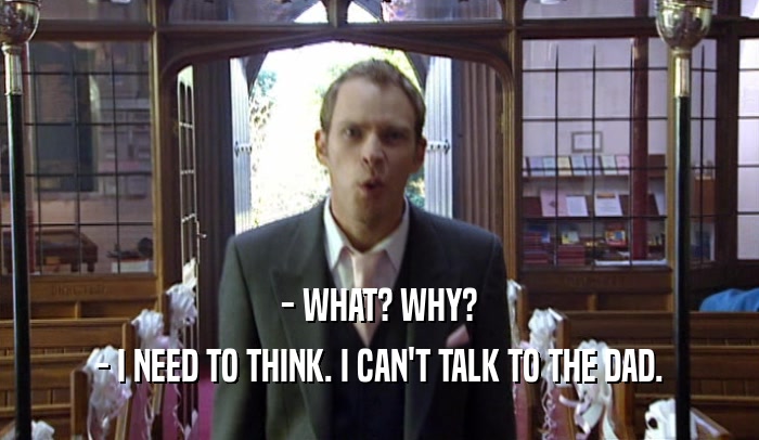 - WHAT? WHY? - I NEED TO THINK. I CAN'T TALK TO THE DAD. 