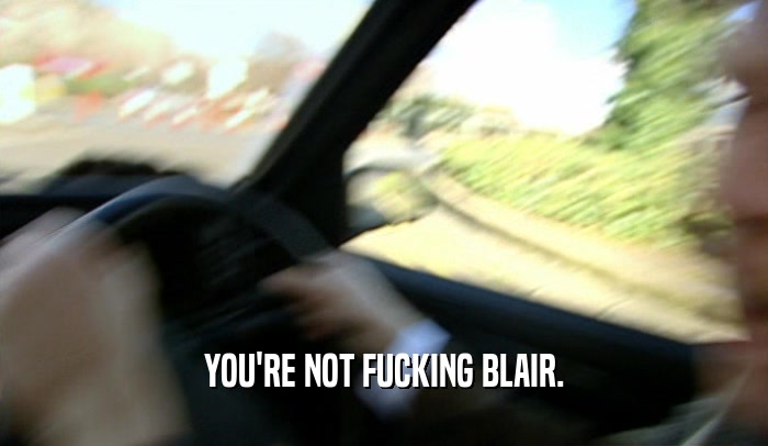 YOU'RE NOT FUCKING BLAIR.
  