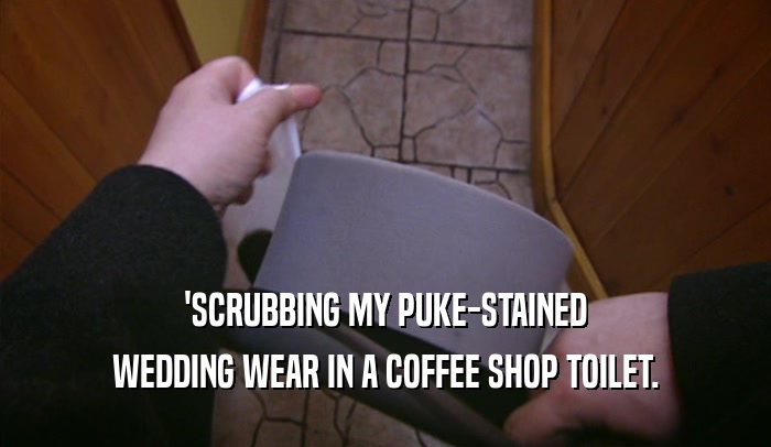 'SCRUBBING MY PUKE-STAINED WEDDING WEAR IN A COFFEE SHOP TOILET. 