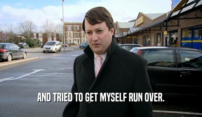 AND TRIED TO GET MYSELF RUN OVER.  