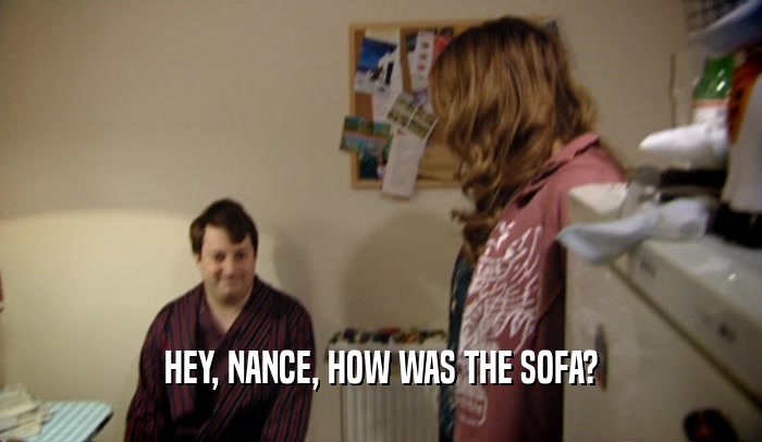 HEY, NANCE, HOW WAS THE SOFA?
  