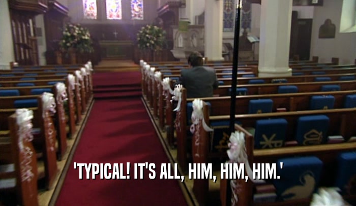 'TYPICAL! IT'S ALL, HIM, HIM, HIM.'  