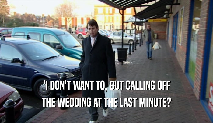 'I DON'T WANT TO, BUT CALLING OFF THE WEDDING AT THE LAST MINUTE? 