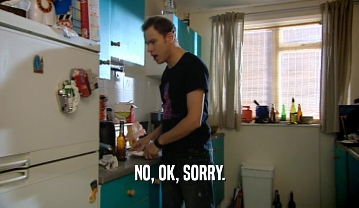 NO, OK, SORRY.  