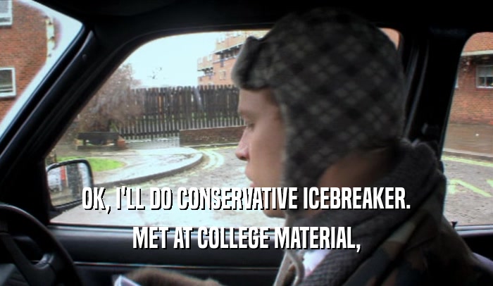 OK, I'LL DO CONSERVATIVE ICEBREAKER. MET AT COLLEGE MATERIAL, 