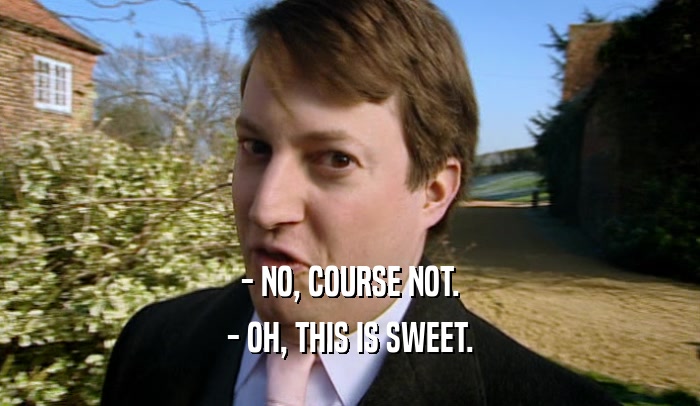 - NO, COURSE NOT. - OH, THIS IS SWEET. 