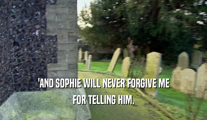 'AND SOPHIE WILL NEVER FORGIVE ME FOR TELLING HIM. 