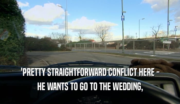 'PRETTY STRAIGHTFORWARD CONFLICT HERE - HE WANTS TO GO TO THE WEDDING, 