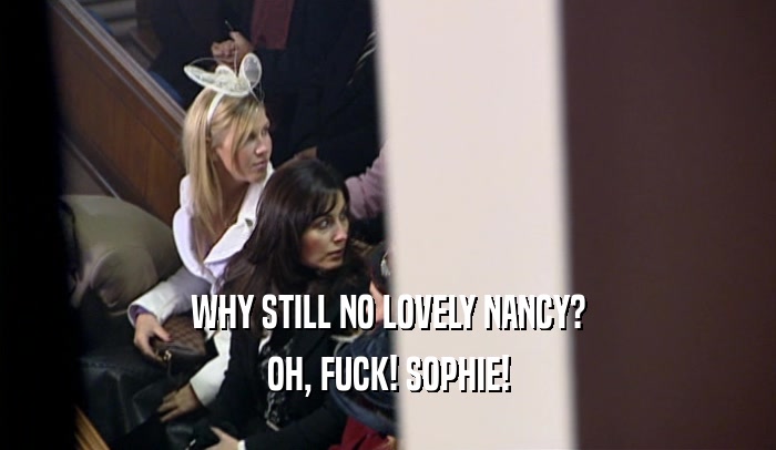 WHY STILL NO LOVELY NANCY? OH, FUCK! SOPHIE! 