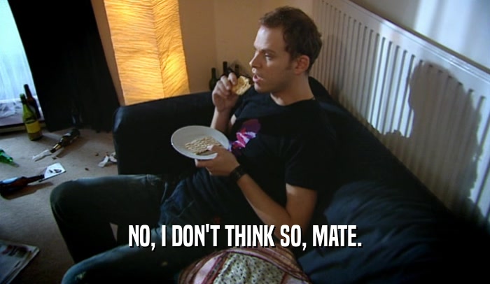 NO, I DON'T THINK SO, MATE.  
