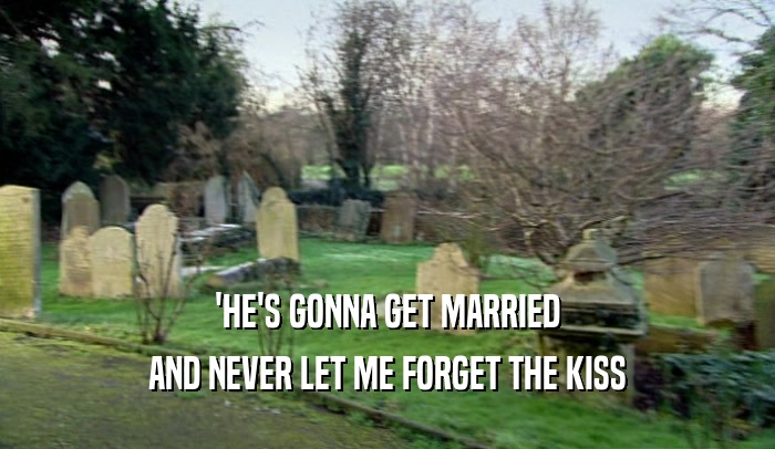 'HE'S GONNA GET MARRIED AND NEVER LET ME FORGET THE KISS 