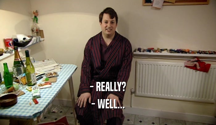 - REALLY? - WELL... 