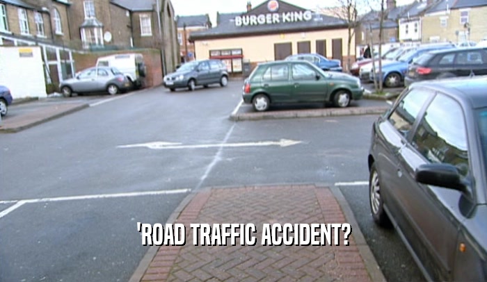 'ROAD TRAFFIC ACCIDENT?  