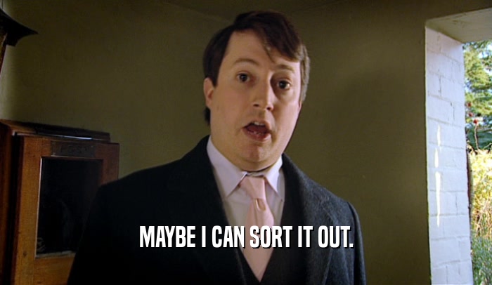 MAYBE I CAN SORT IT OUT.  