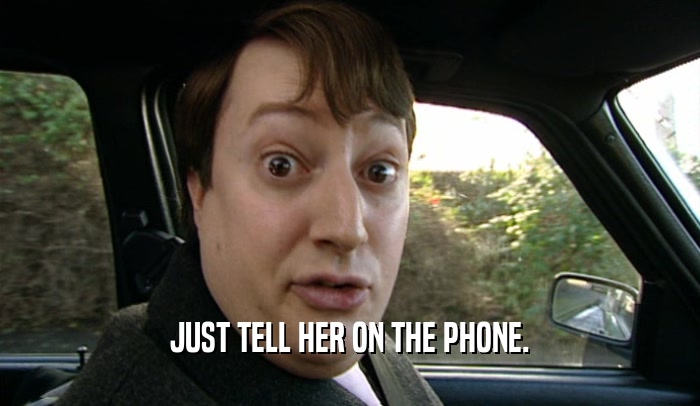 JUST TELL HER ON THE PHONE.  