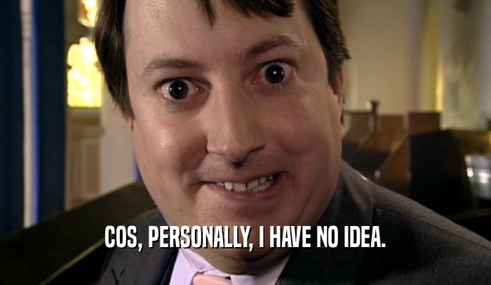 COS, PERSONALLY, I HAVE NO IDEA.  