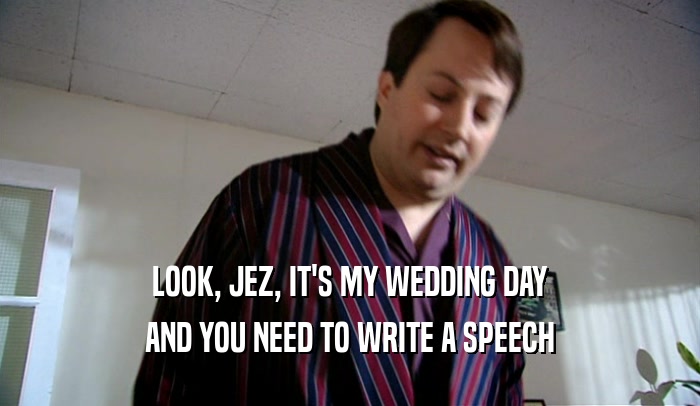 LOOK, JEZ, IT'S MY WEDDING DAY AND YOU NEED TO WRITE A SPEECH 