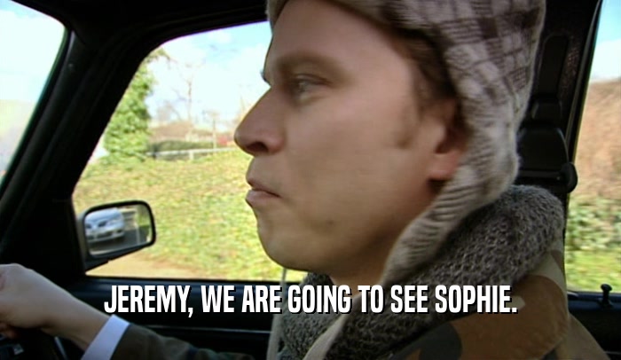 JEREMY, WE ARE GOING TO SEE SOPHIE.  