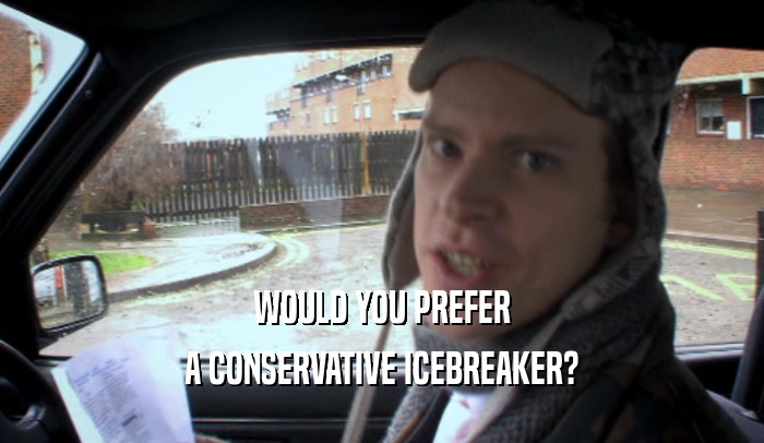 WOULD YOU PREFER A CONSERVATIVE ICEBREAKER? 
