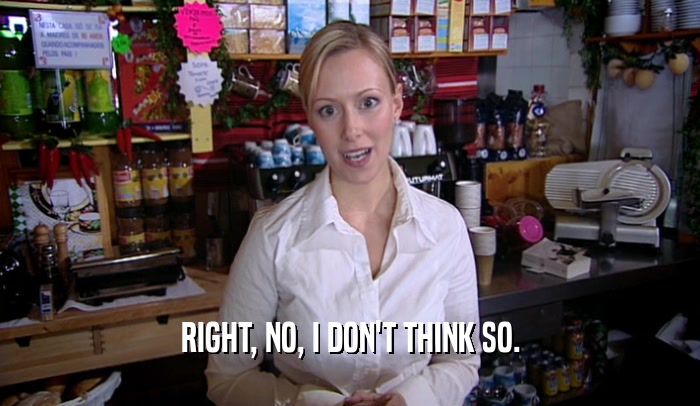 RIGHT, NO, I DON'T THINK SO.  