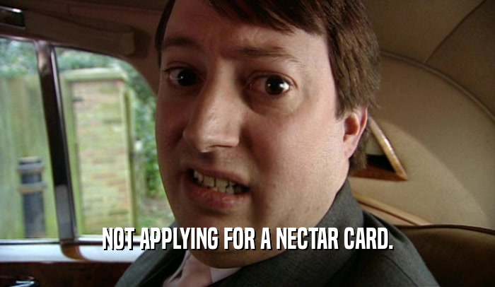 NOT APPLYING FOR A NECTAR CARD.
  