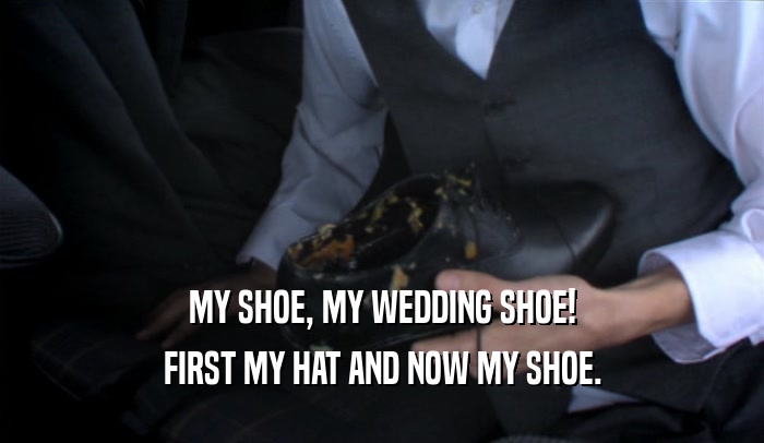 MY SHOE, MY WEDDING SHOE!
 FIRST MY HAT AND NOW MY SHOE.
 