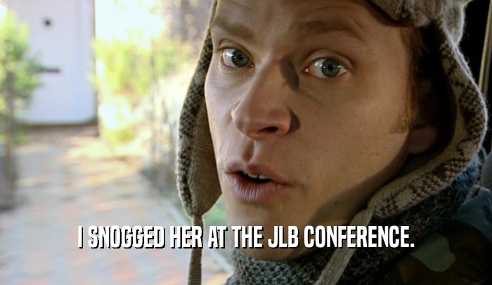 I SNOGGED HER AT THE JLB CONFERENCE.  