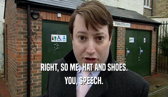 RIGHT, SO ME, HAT AND SHOES.
 YOU, SPEECH.
 