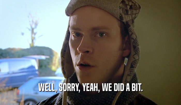 WELL, SORRY, YEAH, WE DID A BIT.  