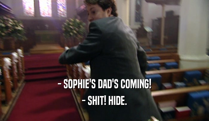 - SOPHIE'S DAD'S COMING! - SHIT! HIDE. 