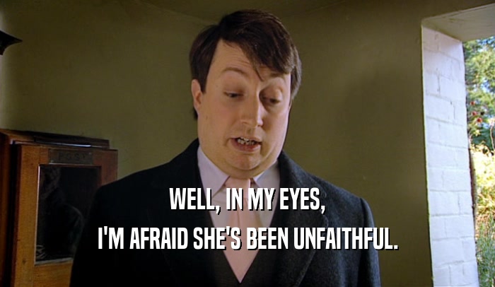 WELL, IN MY EYES, I'M AFRAID SHE'S BEEN UNFAITHFUL. 