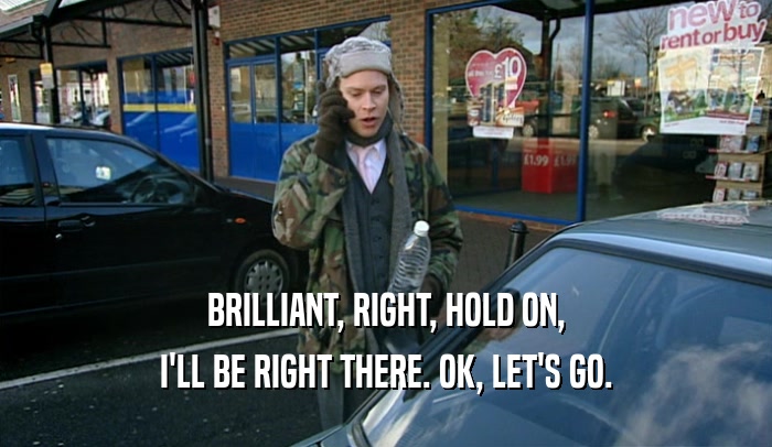 BRILLIANT, RIGHT, HOLD ON, I'LL BE RIGHT THERE. OK, LET'S GO. 