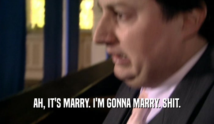 AH, IT'S MARRY. I'M GONNA MARRY. SHIT.
  