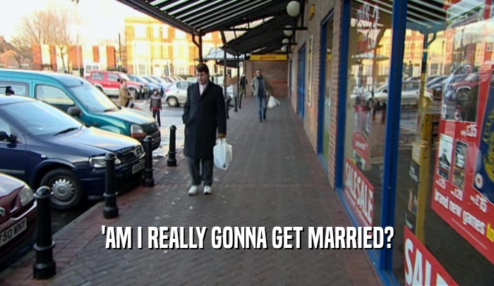'AM I REALLY GONNA GET MARRIED?  