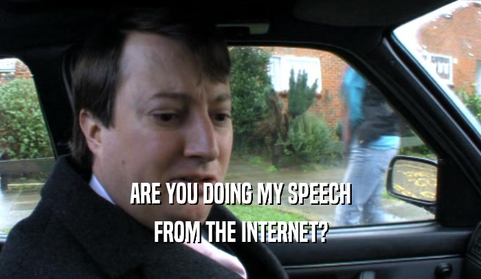 ARE YOU DOING MY SPEECH FROM THE INTERNET? 