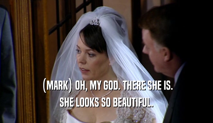 (MARK) OH, MY GOD. THERE SHE IS. SHE LOOKS SO BEAUTIFUL. 