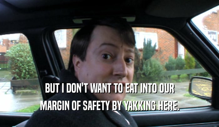 BUT I DON'T WANT TO EAT INTO OUR MARGIN OF SAFETY BY YAKKING HERE. 