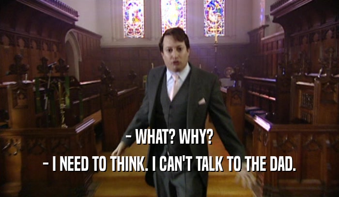 - WHAT? WHY? - I NEED TO THINK. I CAN'T TALK TO THE DAD. 
