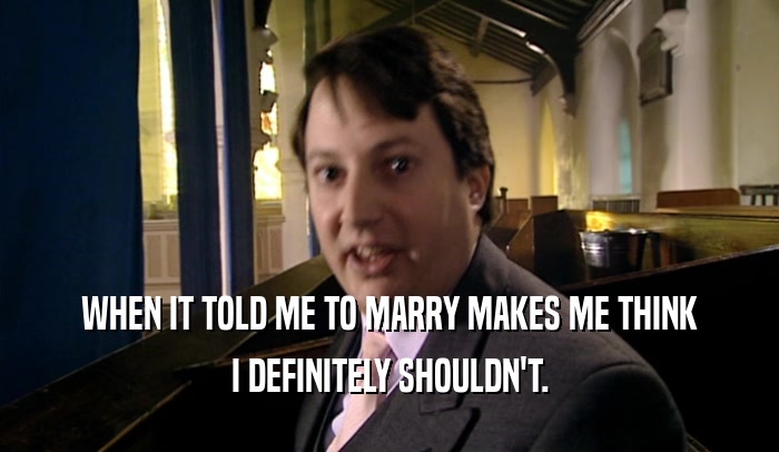 WHEN IT TOLD ME TO MARRY MAKES ME THINK I DEFINITELY SHOULDN'T. 