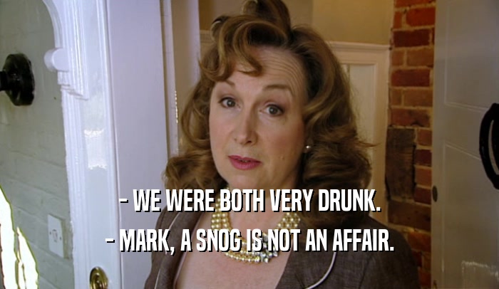 - WE WERE BOTH VERY DRUNK. - MARK, A SNOG IS NOT AN AFFAIR. 