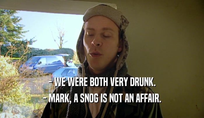 - WE WERE BOTH VERY DRUNK. - MARK, A SNOG IS NOT AN AFFAIR. 