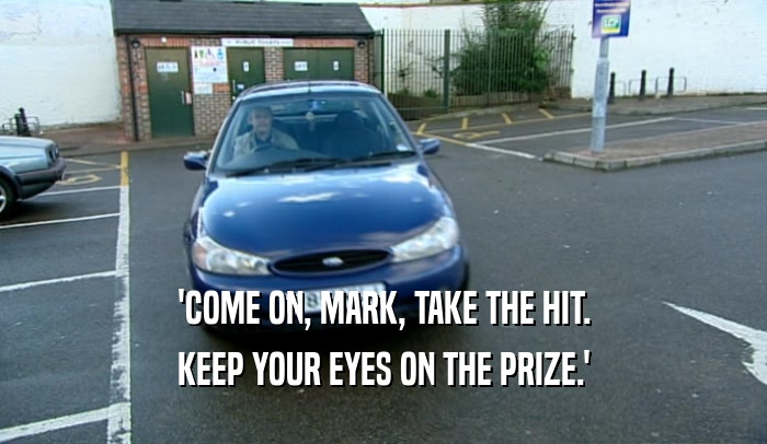 'COME ON, MARK, TAKE THE HIT. KEEP YOUR EYES ON THE PRIZE.' 