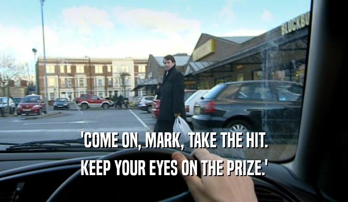 'COME ON, MARK, TAKE THE HIT. KEEP YOUR EYES ON THE PRIZE.' 