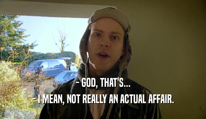 - GOD, THAT'S... - I MEAN, NOT REALLY AN ACTUAL AFFAIR. 