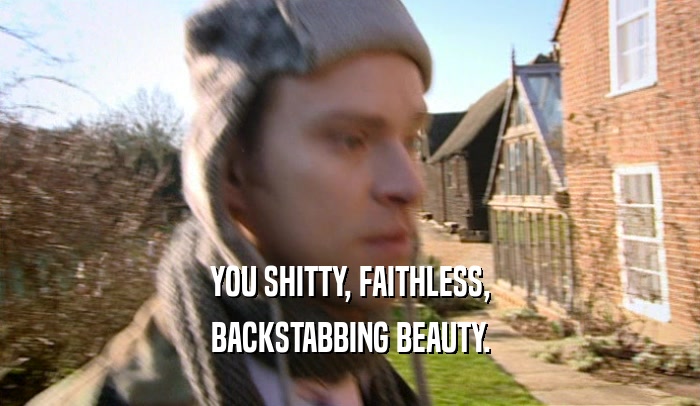YOU SHITTY, FAITHLESS, BACKSTABBING BEAUTY. 