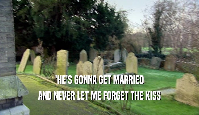 'HE'S GONNA GET MARRIED AND NEVER LET ME FORGET THE KISS 