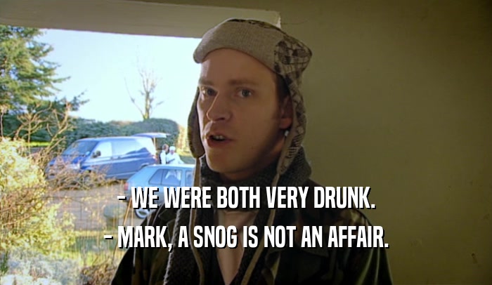 - WE WERE BOTH VERY DRUNK. - MARK, A SNOG IS NOT AN AFFAIR. 